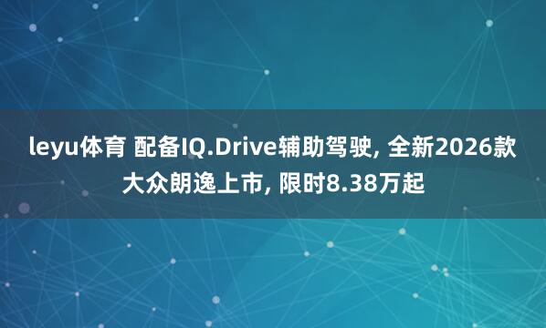 leyu体育 配备IQ.Drive辅助驾驶, 全新2026款大众朗逸上市, 限时8.38万起