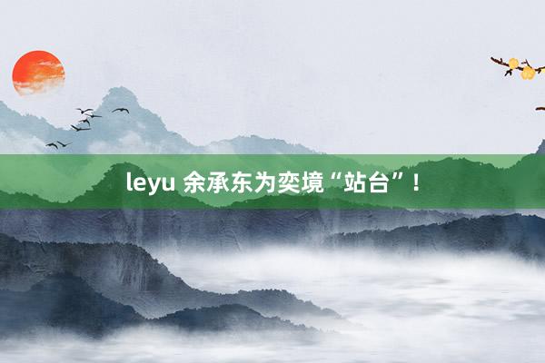leyu 余承东为奕境“站台”！