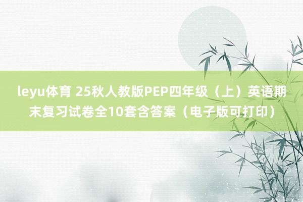 leyu体育 25秋人教版PEP四年级（上）英语期末复习试卷全10套含答案（电子版可打印）