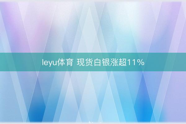 leyu体育 现货白银涨超11%