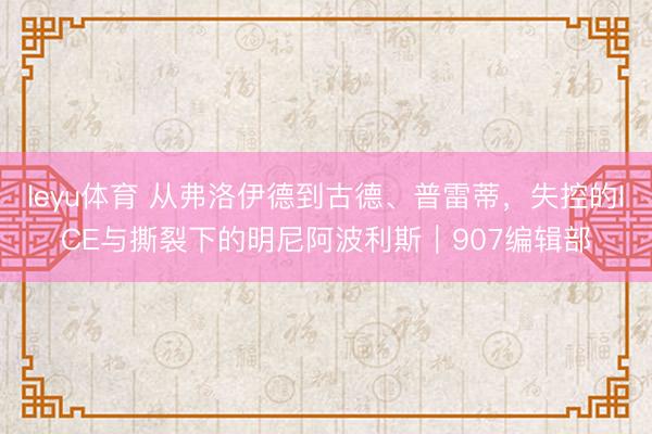 leyu体育 从弗洛伊德到古德、普雷蒂，失控的ICE与撕裂下的明尼阿波利斯｜907编辑部