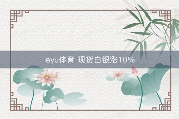 leyu体育 现货白银涨10%