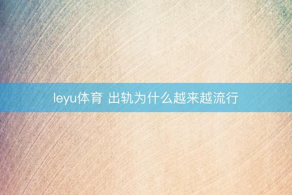 leyu体育 出轨为什么越来越流行