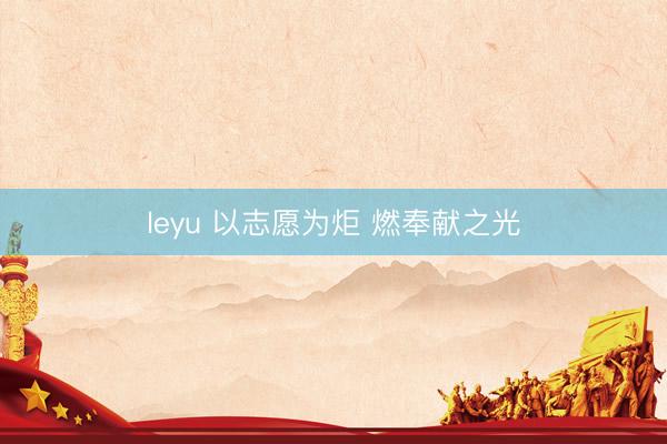 leyu 以志愿为炬 燃奉献之光