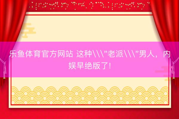 乐鱼体育官方网站 这种\