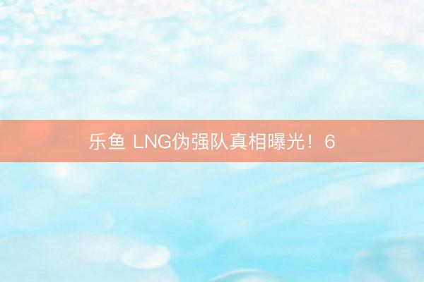 乐鱼 LNG伪强队真相曝光!6