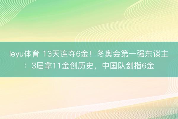 leyu体育 13天连夺6金!冬奥会第一强东谈主:3届拿11金创历史,中国队剑指6金