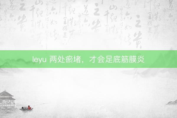leyu 两处瘀堵，才会足底筋膜炎