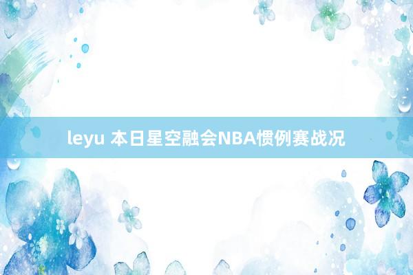 leyu 本日星空融会NBA惯例赛战况