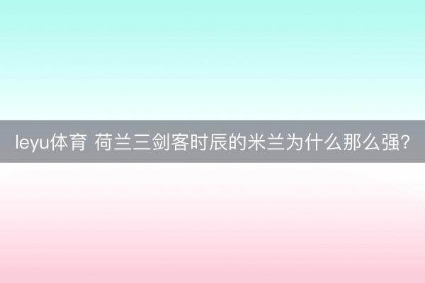 leyu体育 荷兰三剑客时辰的米兰为什么那么强?