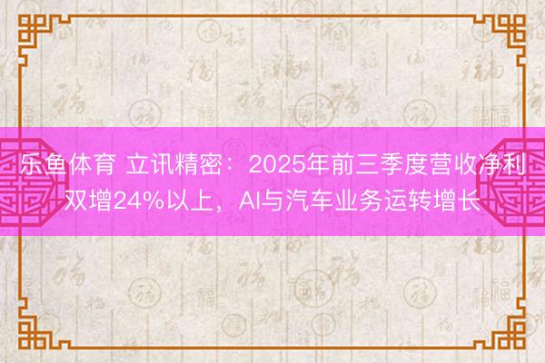 乐鱼体育 立讯精密：2025年前三季度营收净利双增24%以上，AI与汽车业务运转增长