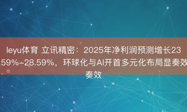 leyu体育 立讯精密：2025年净利润预测增长23.59%-28.59%，环球化与AI开首多元化布局显奏效