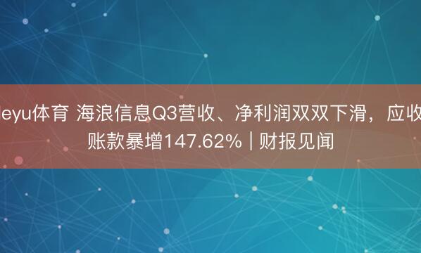 leyu体育 海浪信息Q3营收、净利润双双下滑，应收账款暴增147.62% | 财报见闻