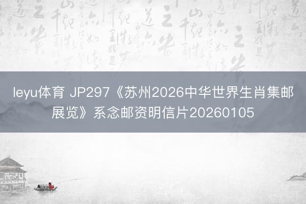 leyu体育 JP297《苏州2026中华世界生肖集邮展览》系念邮资明信片20260105
