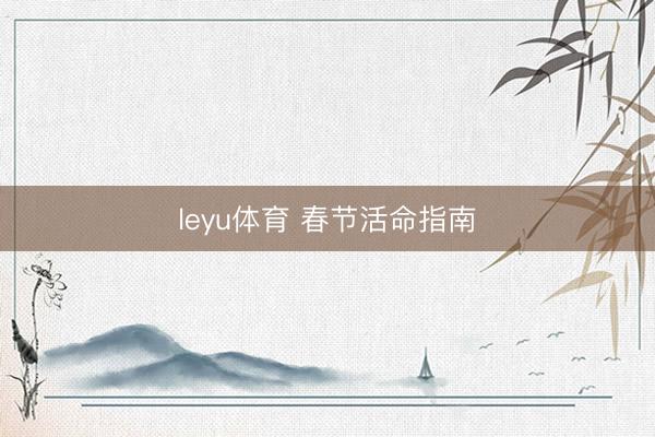 leyu体育 春节活命指南