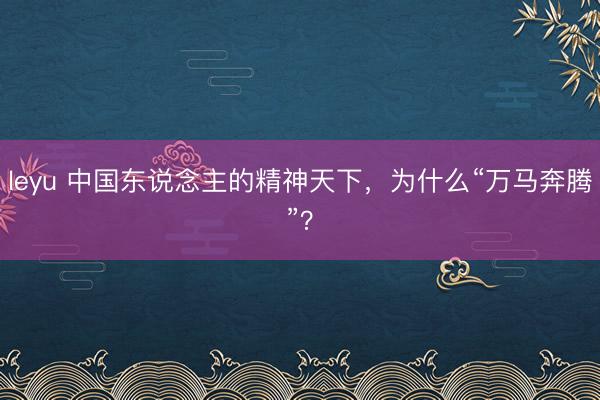 leyu 中国东说念主的精神天下，为什么“万马奔腾”？