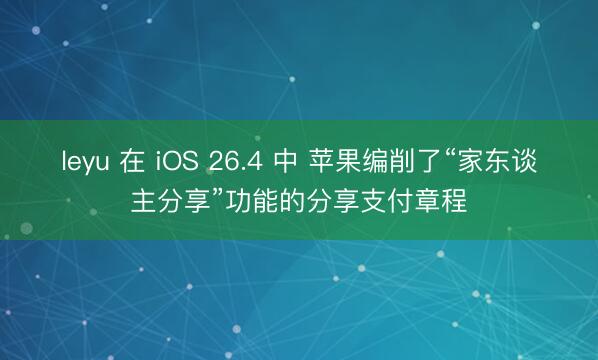 leyu 在 iOS 26.4 中 苹果编削了“家东谈主分享”功能的分享支付章程