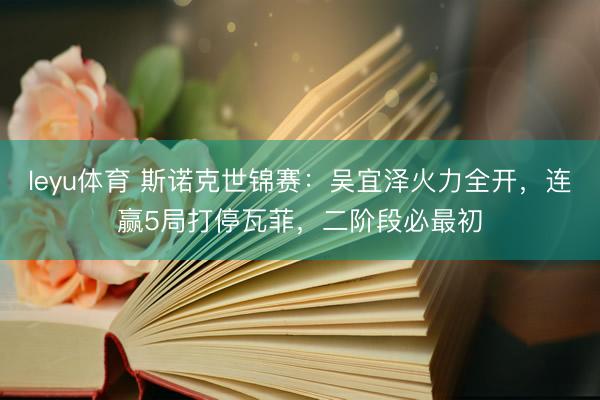leyu体育 斯诺克世锦赛：吴宜泽火力全开，连赢5局打停瓦菲，二阶段必最初