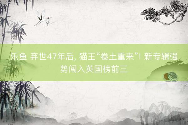 乐鱼 弃世47年后, 猫王“卷土重来”! 新专辑强势闯入英国榜前三
