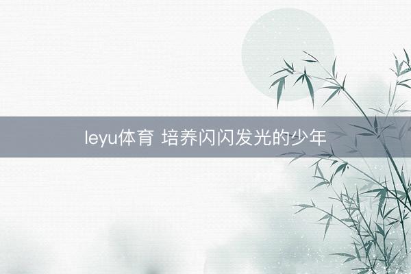 leyu体育 培养闪闪发光的少年