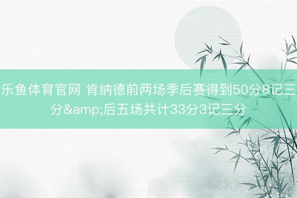 乐鱼体育官网 肯纳德前两场季后赛得到50分8记三分&后五场共计33分3记三分