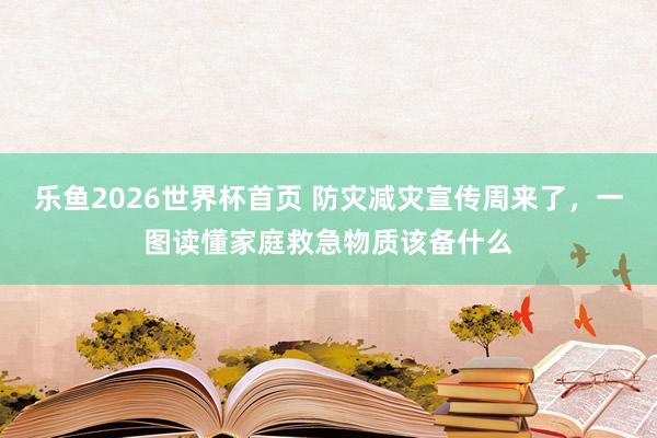 乐鱼2026世界杯首页 防灾减灾宣传周来了，一图读懂家庭救急物质该备什么