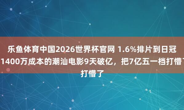 乐鱼体育中国2026世界杯官网 1.6%排片到日冠! 1400万成本的潮汕电影9天破亿，把7亿五一档打懵了