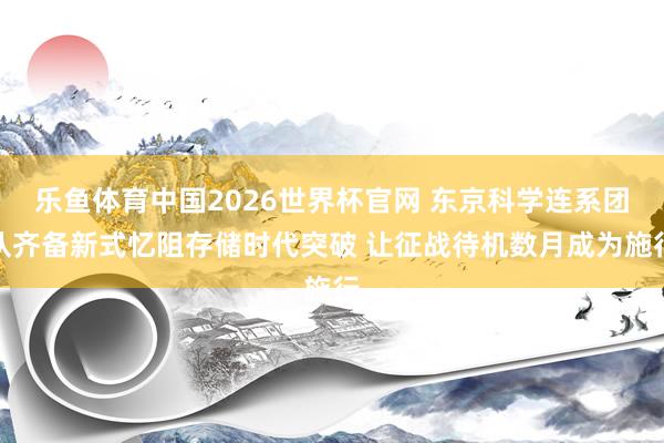 乐鱼体育中国2026世界杯官网 东京科学连系团队齐备新式忆阻存储时代突破 让征战待机数月成为施行