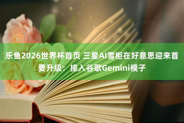 乐鱼2026世界杯首页 三星AI雪柜在好意思迎来首要升级:接入谷歌Gemini模子