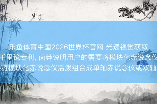 乐鱼体育中国2026世界杯官网 光速视觉获取模块化赤说念仪及天文千里镜专利, 卤莽说明用户的需要将模块化赤说念仪活泼组合成单轴赤说念仪或双轴赤说念仪