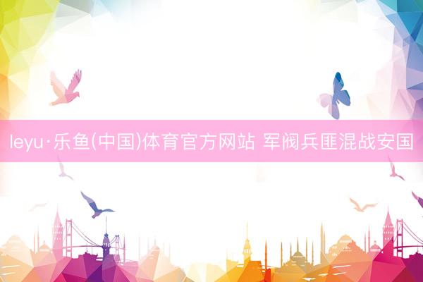 leyu·乐鱼(中国)体育官方网站 军阀兵匪混战安国